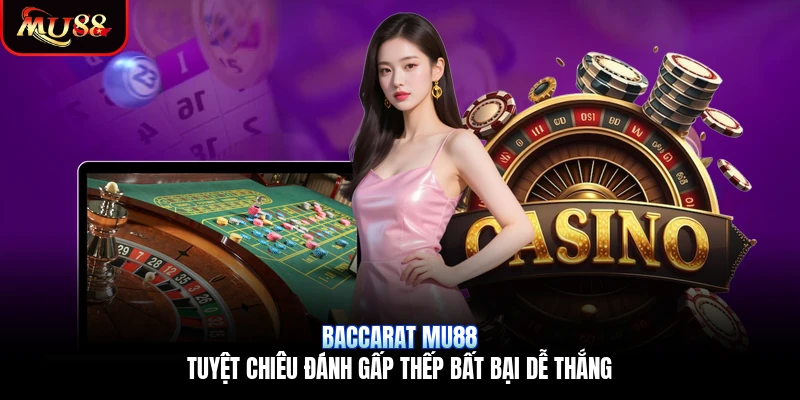 Baccarat Mu88 | Tuyệt Chiêu Đánh Gấp Thếp Bất Bại Dễ Thắng