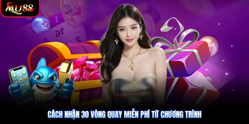 Cách nhận 30 vòng quay miễn phí từ chương trình