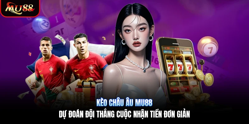 Kèo Châu Âu Mu88 | Dự Đoán Đội Thắng Cuộc Nhận Tiền Đơn Giản