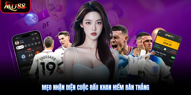 Mẹo nhận diện cuộc đấu khan hiếm bàn thắng