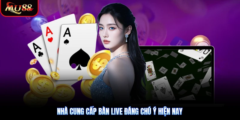 Nhà cung cấp bàn live đáng chú ý hiện nay