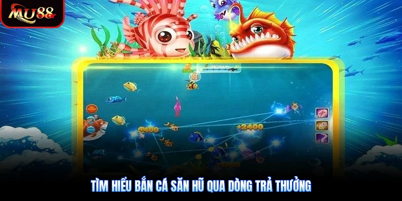 Tìm hiểu bắn cá săn hũ qua dòng trả thưởng